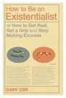 How to Be an Existentialist Or How to Get Real Get a Grip and Stop Making Excuses