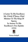 A Letter To His Excellency Mr Ulrick D'Ypres Chief Minister To The King Of Sparta In Answer To His Excellency's Two Epistles