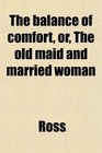 The balance of comfort or The old maid and married woman