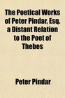 The Poetical Works of Peter Pindar Esq a Distant Relation to the Poet of Thebes