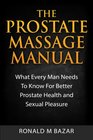 The Prostate Massage Manual What Every Man Needs To Know For Better Prostate Health and Sexual Pleasure