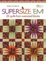 Supersize 'em 20 Quilts from Oversized Blocks