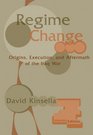 Regime Change Origins Execution and Aftermath of the Iraq War