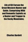 Life of Kit Carson the Great Western Hunter and Guide Comprising Wild and Romantic Exploits as a Hunter and Trapper in the Rocky Mountains