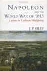 Napoleon and the World War of 1813 Lessons in Coalition Warfighting