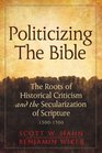 Politicizing the Bible The Roots of Historical Criticism and the Secularization of Scripture 13001700
