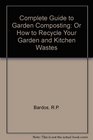 Complete Guide to Garden Composting Or How to Recycle Your Garden and Kitchen Wastes