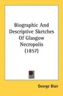 Biographic And Descriptive Sketches Of Glasgow Necropolis