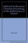 Addicted to Recovery Christian Psychology or the Suffieciency of Christ