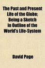 The Past and Present Life of the Globe Being a Sketch in Outline of the World's LifeSystem