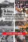 Nation and History Israeli Historiography and Identity Between Zionism and Postzionism
