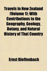 Travels in New Zealand  With Contributions to the Geography Geology Botany and Natural History of That Country