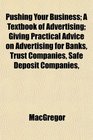 Pushing Your Business A Textbook of Advertising Giving Practical Advice on Advertising for Banks Trust Companies Safe Deposit Companies