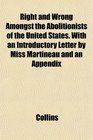 Right and Wrong Amongst the Abolitionists of the United States With an Introductory Letter by Miss Martineau and an Appendix