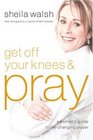 Get Off Your Knees and Pray A Woman's Guide to LifeChanging Prayer