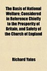The Basis of National Welfare Considered in Reference Chiefly to the Prosperity of Britain and Safety of the Church of England