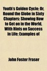 Youth's Golden Cycle Or Round the Globe in Sixty Chapters Showing How to Get on in the World With Hints on Success in Life Examples of