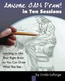 Anyone Can Draw in Ten Sessions: Learning to Use Your Right Brain so You Can Draw What You See