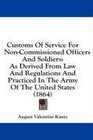 Customs Of Service For NonCommissioned Officers And Soldiers As Derived From Law And Regulations And Practiced In The Army Of The United States