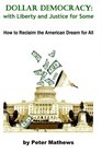 Dollar DemocracyWith Liberty and Justice for Some How to Reclaim the American Dream For All
