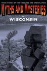 Myths and Mysteries of Wisconsin True Stories of the Unsolved and Unexplained