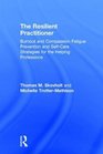 The Resilient Practitioner Burnout and Compassion Fatigue Prevention and SelfCare Strategies for the Helping Professions