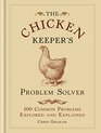 The Chicken Keeper's Problem Solver 100 Common Problems Explored and Explain