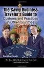 The Savvy Business Traveler's Guide to Customs and Practices in Other Countries The Dos  Don'ts to Impress Your Host and Make the Sale