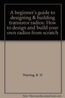 A beginner's guide to designing  building transistor radios How to design and build your own radios from scratch