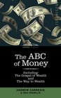 The ABC of Money Including The Gospel of Wealth and The Way to Wealth