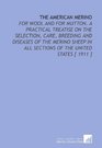 The American Merino For Wool and for Mutton A Practical Treatise on the Selection Care Breeding and Diseases of the Merino Sheep in All Sections of the United States