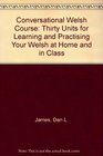 Conversational Welsh Course Thirty Units for Learning and Practising Your Welsh at Home and in Class