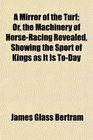 A Mirror of the Turf Or the Machinery of HorseRacing Revealed Showing the Sport of Kings as It Is ToDay