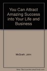 You Can Attract Amazing Success into Your Life and Business