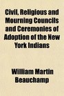 Civil Religious and Mourning Councils and Ceremonies of Adoption of the New York Indians