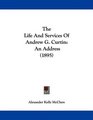 The Life And Services Of Andrew G Curtin An Address