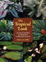 The Tropical Look An Encyclopedia of Dramatic Landscape Plants
