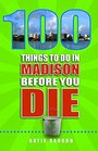 100 Things to Do in Madison Before You Die (100 Things to Do Before You Die)