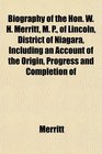 Biography of the Hon W H Merritt M P of Lincoln District of Niagara Including an Account of the Origin Progress and Completion of