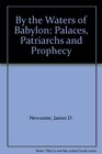 By the Waters of Babylon Palaces Patriarchs and Prophecy