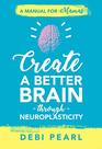 Create a Better Brain through Neuroplasticity A Manual for Mamas
