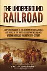 The Underground Railroad: A Captivating Guide to the Network of Routes, Places, and People in the United States That Helped Free African Americans during the Nineteenth Century