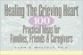 Healing The Grieving Heart 100 Practical Ideas for Families Friends and Caregivers