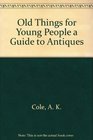 Old Things for Young People a Guide to Antiques