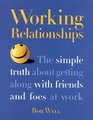Working Relationships  The Simple Truth About Getting Along with Friends and Foes at Work