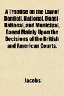 A Treatise on the Law of Domicil National QuasiNational and Municipal Based Mainly Upon the Decisions of the British and American Courts