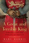 A Great and Terrible King Edward I and the Forging of Britain