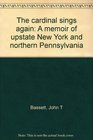 The cardinal sings again A memoir of upstate New York and northern Pennsylvania