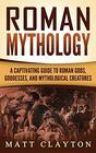 Roman Mythology A Captivating Guide to Roman Gods Goddesses and Mythological Creatures