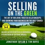 Selling on the Green The Art of Building Trusted Relationships and Growing Your Business on the Golf Course